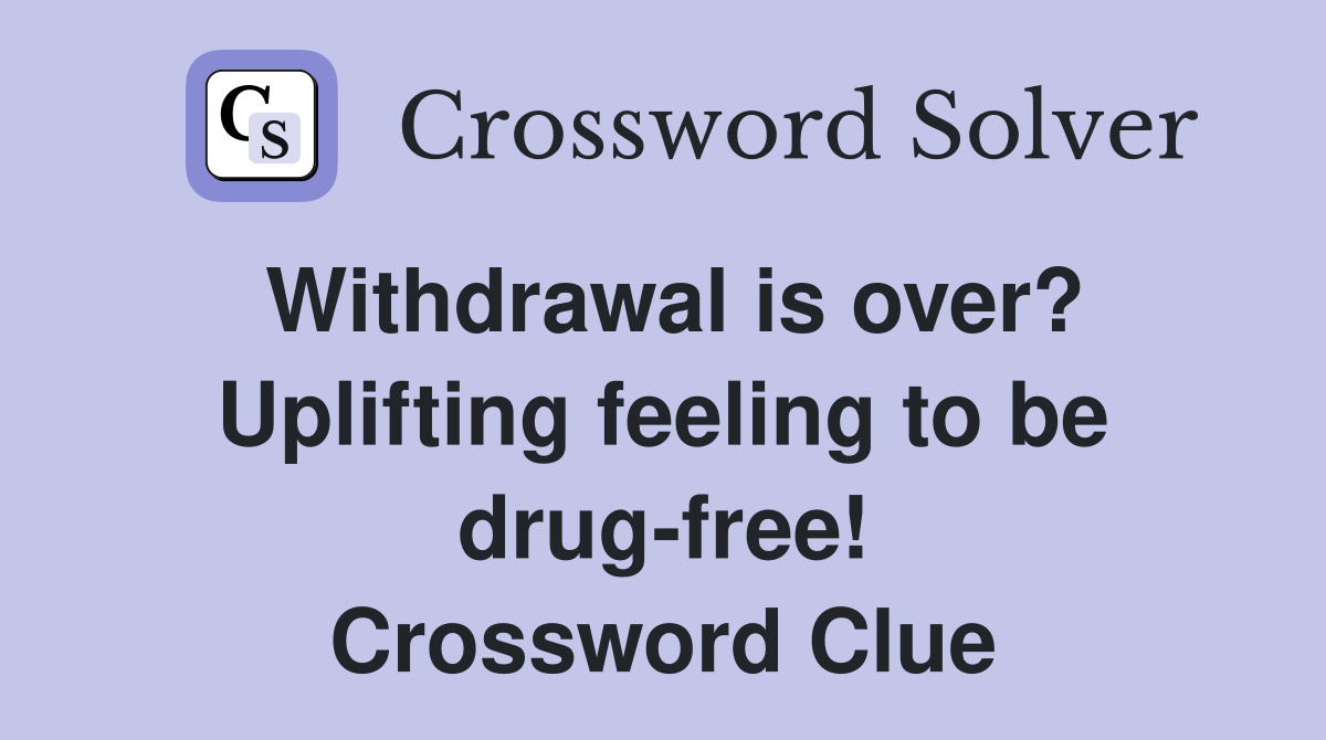 Withdrawal is over? Uplifting feeling to be drugfree! Crossword Clue